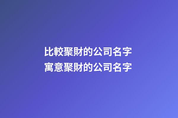 比較聚財的公司名字 寓意聚財的公司名字-第1張-公司起名-玄機派